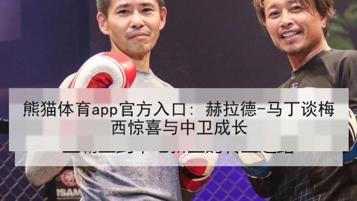 熊猫体育app官方入口: 赫拉德-马丁谈梅西惊喜与中卫成长