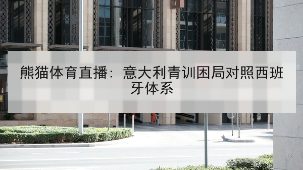 熊猫体育直播: 意大利青训困局对照西班牙体系
