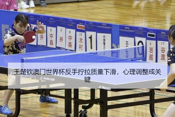 王楚钦澳门世界杯反手拧拉质量下滑，心理调整成关键