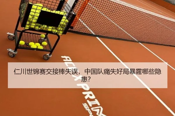 仁川世锦赛交接棒失误，中国队痛失好局暴露哪些隐患？