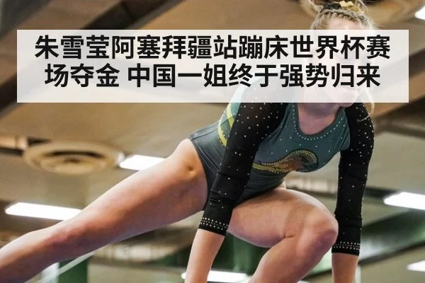 朱雪莹阿塞拜疆站蹦床世界杯赛场夺金 中国一姐终于强势归来
