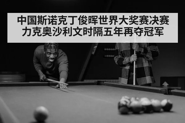 中国斯诺克丁俊晖世界大奖赛决赛力克奥沙利文时隔五年再夺冠军