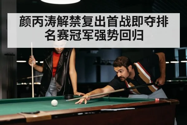 颜丙涛解禁复出首战即夺排名赛冠军强势回归