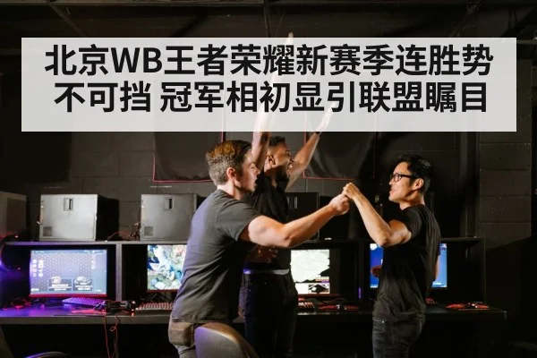 北京WB王者荣耀新赛季连胜势不可挡 冠军相初显引联盟瞩目