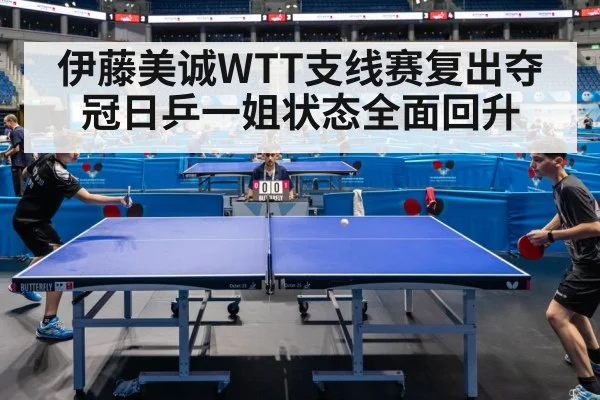 伊藤美诚WTT支线赛复出夺冠日乒一姐状态全面回升