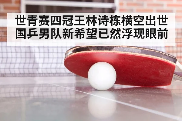 世青赛四冠王林诗栋横空出世 国乒男队新希望已然浮现眼前